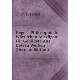 

Книга Hegel's Philosophie in Wörtlichen Auszügen: Für Gebildete Aus Dessen Werken (German Edition)