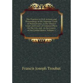 

Книга The Practice in Civil Actions and Proceedings in the Supreme Court of Pennsylvania, in the District Court and Court of Common Pleas for the City