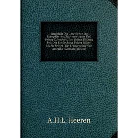 

Книга Handbuch Der Geschichte Des Europäischen Staatensystems Und Seiner Colonieen, Von Seiner Bildung Seit Der Entdeckung Beider Indien Bis Zu Seiner
