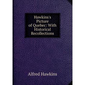 

Книга Hawkins's Picture of Quebec: With Historical Recollections