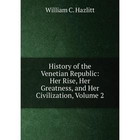 

Книга History of the Venetian Republic: Her Rise, Her Greatness, and Her Civilization, Volume 2