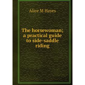 

Книга The horsewoman; a practical guide to side-saddle riding