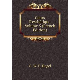 

Книга Cours D'esthétique, Volume 5 (French Edition)