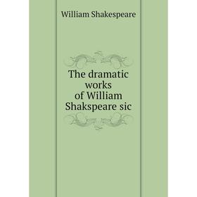 

Книга The dramatic works of William Shakspeare sic