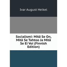 

Книга Socialismi: Mitä Se On, Mitä Se Tahtoo Ja Mitä Se Ei Voi (Finnish Edition)