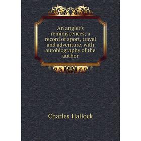 

Книга An angler's reminiscences; a record of sport, travel and adventure, with autobiography of the author