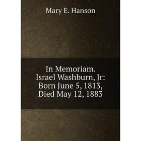 

Книга In Memoriam. Israel Washburn, Jr: Born June 5, 1813, Died May 12, 1883