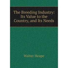 

Книга The Breeding Industry: Its Value to the Country, and Its Needs