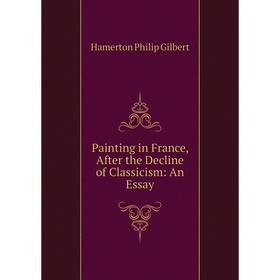 

Книга Painting in France, After the Decline of Classicism: An Essay