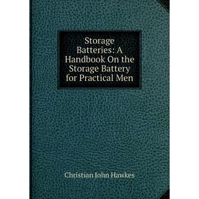 

Книга Storage Batteries: A Handbook On the Storage Battery for Practical Men