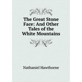 

Книга The Great Stone Face: And Other Tales of the White Mountains