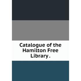 

Книга Catalogue of the Hamilton Free Library
