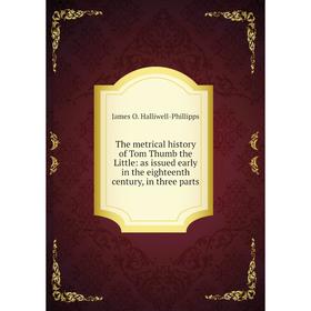 

Книга The metrical history of Tom Thumb the Little: as issued early in the eighteenth century, in three parts