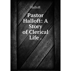 

Книга Pastor Halloft: A Story of Clerical Life