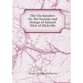 

Книга The Clockmaker: Or, the Sayings and Doings of Samuel Slick of Slickville