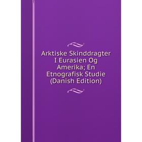 

Книга Arktiske Skinddragter I Eurasien Og Amerika; En Etnografisk Studie (Danish Edition)