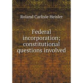 

Книга Federal incorporation; constitutional questions involved