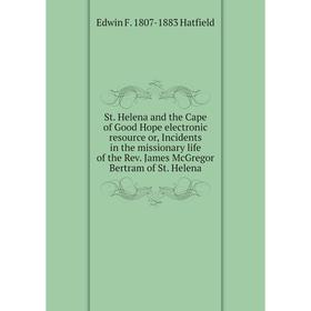 

Книга St. Helena and the Cape of Good Hope electronic resource or, Incidents in the missionary life of the Rev. James McGregor Bertram of St. Helena