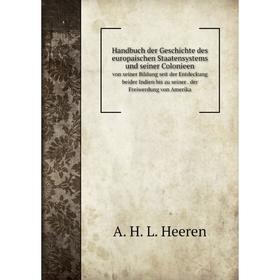

Книга Handbuch der Geschichte des europaischen Staatensystems und seiner Colonieen. von seiner Bildung seit der Entdeckung beider Indien bis zu seiner