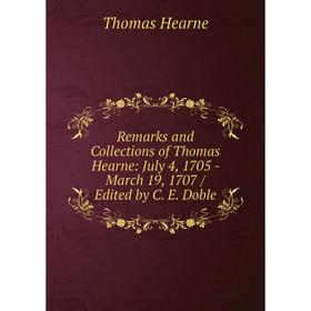 

Книга Remarks and Collections of Thomas Hearne: July 4, 1705 - March 19, 1707 / Edited by C. E. Doble