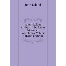 

Книга Joannis Lelandi Antiquarii De Rebus Britannicis Collectanea, Volume 4