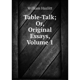 

Книга Table-Talk; Or, Original Essays, Volume 1