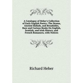

Книга A Catalogue of Heber's Collection of Early English Poetry: The Drama, Ancient Ballads and Broadsides, Rare and Curious Books On English, Scottis