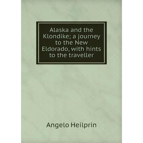 

Книга Alaska and the Klondike; a journey to the New Eldorado, with hints to the traveller