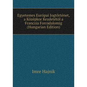 

Книга Egyetemes Európai Jogtörténet, a Középkor Kezdetétöl a Franczia Forradalomig (Hungarian Edition)