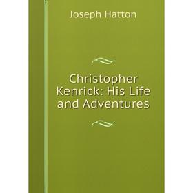 

Книга Christopher Kenrick: His Life and Adventures