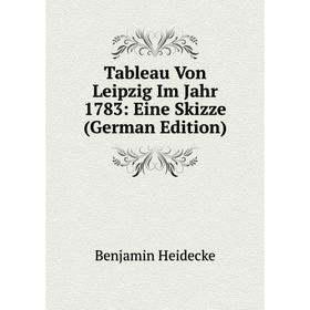 

Книга Tableau Von Leipzig Im Jahr 1783: Eine Skizze (German Edition)