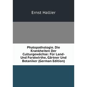 

Книга Phytopathologie. Die Krankheiten Der Culturgewächse: Für Land- Und Forstwirthe, Gärtner Und Botaniker (German Edition)