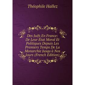 

Книга Des Juifs En France: De Leur État Moral Et Politiques Depuis Les Premiers Temps De La Monarchie Jusqu'à Nos Jours (French Edition)