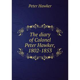 

Книга The diary of Colonel Peter Hawker, 1802-1853