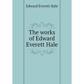 

Книга The works of Edward Everett Hale