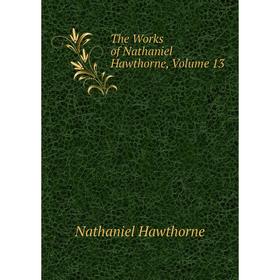 

Книга The Works of Nathaniel Hawthorne, Volume 13