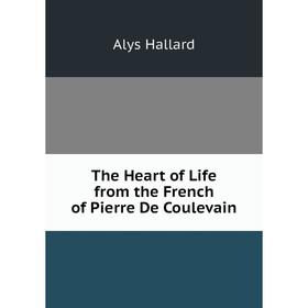 

Книга The Heart of Life from the French of Pierre De Coulevain
