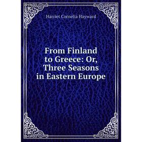 

Книга From Finland to Greece: Or, Three Seasons in Eastern Europe