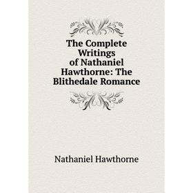 

Книга The Complete Writings of Nathaniel Hawthorne: The Blithedale Romance