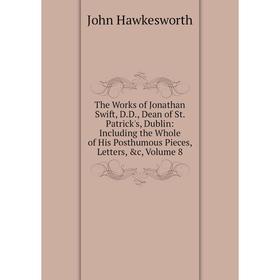 

Книга The Works of Jonathan Swift, D.D., Dean of St. Patrick's, Dublin: Including the Whole of His Posthumous Pieces, Letters, c, Volume 8