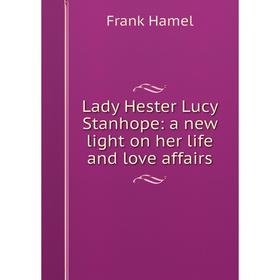 

Книга Lady Hester Lucy Stanhope: a new light on her life and love affairs