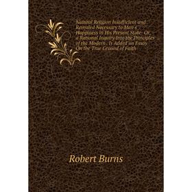 

Книга Natural Religion Insufficient and Revealed Necessary to Man's Happiness in His Present State: or a Rational Inquiry Into the Principles of the M