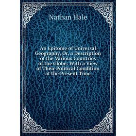 

Книга An Epitome of Universal Geography, Or, a Description of the Various Countries of the Globe: With a View of Their Political Condition at the Pres