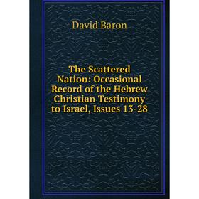 

Книга The Scattered Nation: Occasional Record of the Hebrew Christian Testimony to Israel, Issues 13-28