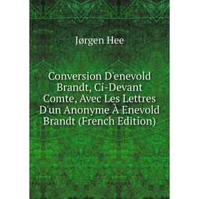 

Книга Conversion D'enevold Brandt, Ci-Devant Comte, Avec Les Lettres D'un Anonyme À Enevold Brandt (French Edition)
