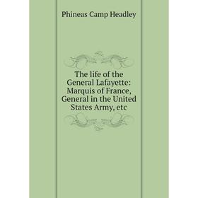 

Книга The life of the General Lafayette: Marquis of France, General in the United States Army, etc