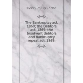 

Книга The Bankruptcy act, 1869; the Debtors act, 1869; the Insolvent debtors and bankruptcy repeal act, 1869