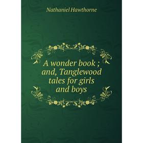 

Книга A wonder book; and, Tanglewood tales for girls and boys