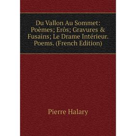 

Книга Du Vallon Au Sommet: Poèmes; Erôs; Gravures & Fusains; Le Drame Intérieur. Poems. (French Edition)