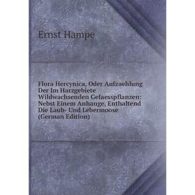 

Книга Flora Hercynica, Oder Aufzaehlung Der Im Harzgebiete Wildwachsenden Gefaesspflanzen: Nebst Einem Anhange, Enthaltend Die Laub- Und Lebermoose (G